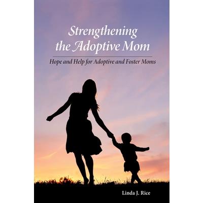 Strengthening the Adoptive Mom Hope and Help for Adoptive and Foster Moms