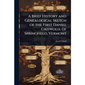 A Brief History and Genealogical Sketch of the First Daniel Griswold, of Springfield, Vermont