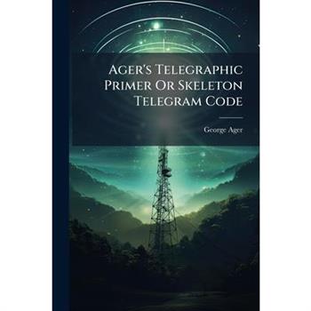 Ager's Telegraphic Primer Or Skeleton Telegram Code