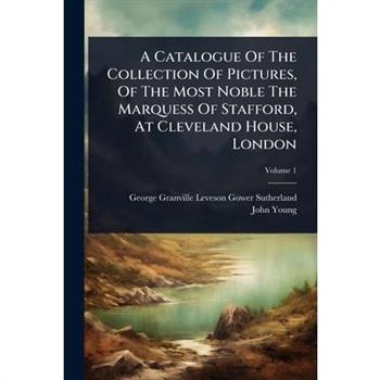 A Catalogue Of The Collection Of Pictures, Of The Most Noble The Marquess Of Stafford, At Cleveland House, London
