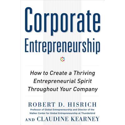 Corporate Entrepreneurship: How to Create a Thriving Entrepreneurial Spirit Throughout Your Company