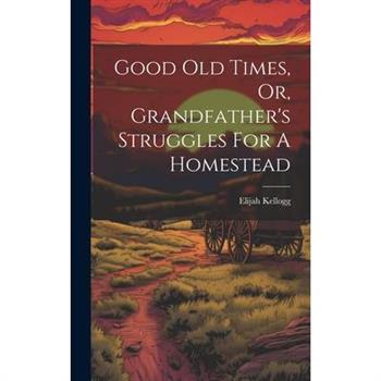 Good Old Times, Or, Grandfather's Struggles For A Homestead