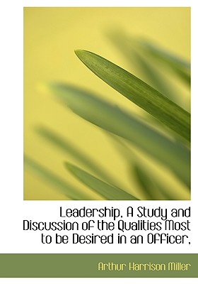 Leadership, a Study and Discussion of the Qualities Most to Be Desired in an Officer,