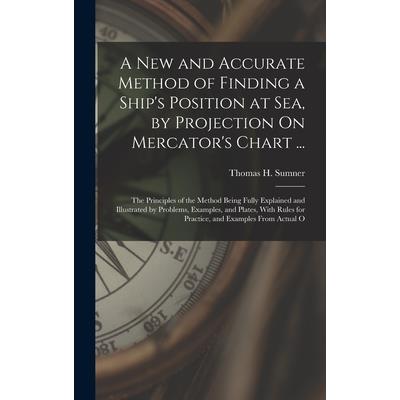 A New and Accurate Method of Finding a Ship's Position at Sea, by Projection On Mercator's Chart ...