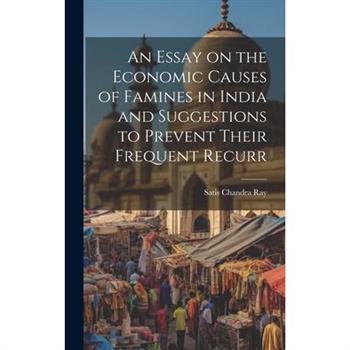An Essay on the Economic Causes of Famines in India and Suggestions to Prevent Their Frequent Recurr