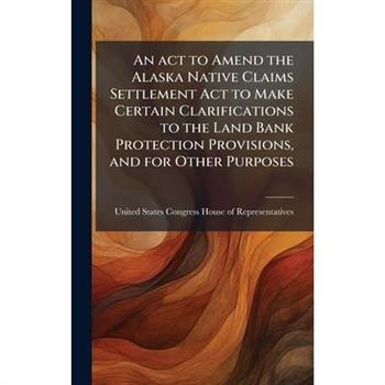 An act to Amend the Alaska Native Claims Settlement Act to Make Certain Clarifications to the Land Bank Protection Provisions, and for Other Purposes