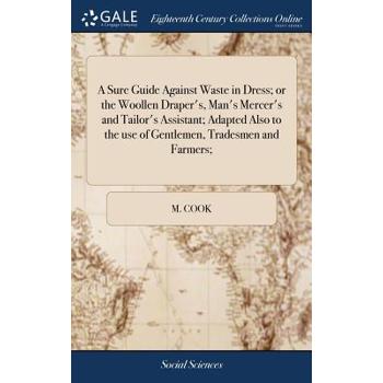 A Sure Guide Against Waste in Dress; Or the Woollen Draper’s, Man’s Mercer’s and Tailor’s Assistant; Adapted Also to the Use of Gentlemen, Tradesmen and Farmers;