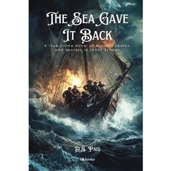 The Sea Gave It Back A True Crime Novel of Murder, Sharks, and Secrets in 1930s Sydney