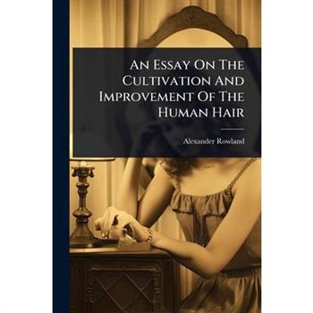An Essay On The Cultivation And Improvement Of The Human Hair