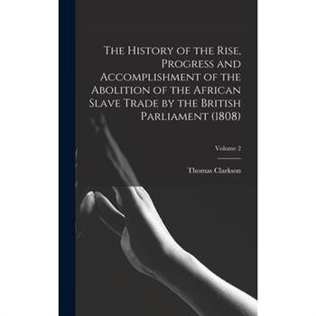 The History of the Rise, Progress and Accomplishment of the Abolition of the African Slave Trade by the British Parliament (1808); Volume 2