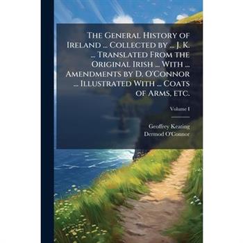 The General History of Ireland ... Collected by ... J. K. ... Translated From the Original Irish ... With ... Amendments by D. O'Connor ... Illustrated With ... Coats of Arms, etc.