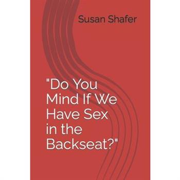 Do You Mind If We Have Sex in the Backseat?