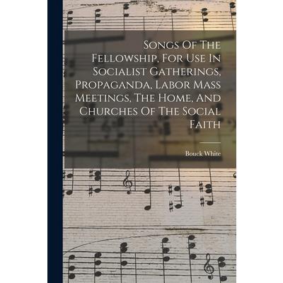 Songs Of The Fellowship, For Use In Socialist Gatherings, Propaganda, Labor Mass Meetings, The Home, And Churches Of The Social Faith