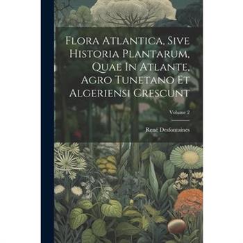 Flora Atlantica, Sive Historia Plantarum, Quae In Atlante, Agro Tunetano Et Algeriensi Crescunt; Volume 2