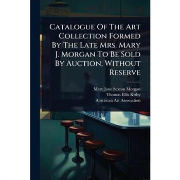 Catalogue Of The Art Collection Formed By The Late Mrs. Mary J. Morgan To Be Sold By Auction, Without Reserve