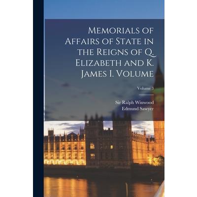 Memorials of Affairs of State in the Reigns of Q. Elizabeth and K. James I. Volume; Volume 3