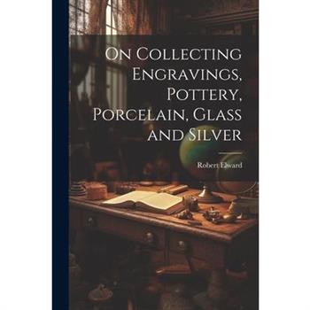 On Collecting Engravings, Pottery, Porcelain, Glass and Silver