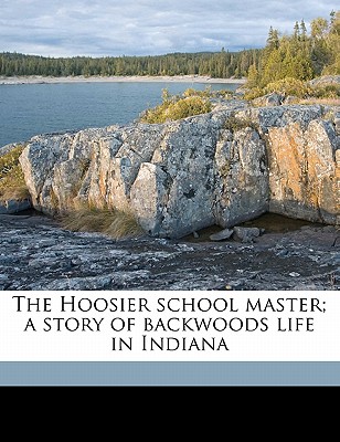 The Hoosier School Master; A Story of Backwoods Life in Indiana The Hoosier School Master; A Story of Backwoods Life in Indiana