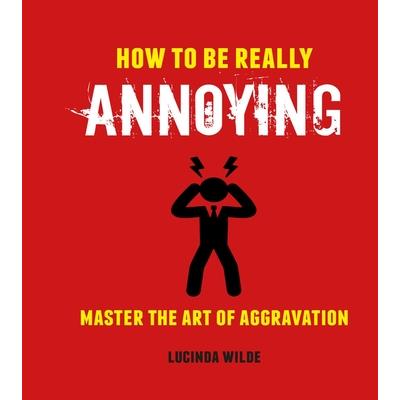 How to Be Really AnnoyingMaster the Art of Aggravation