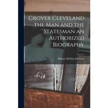 Grover Cleveland the Man and the Statesman an Authorized Biography