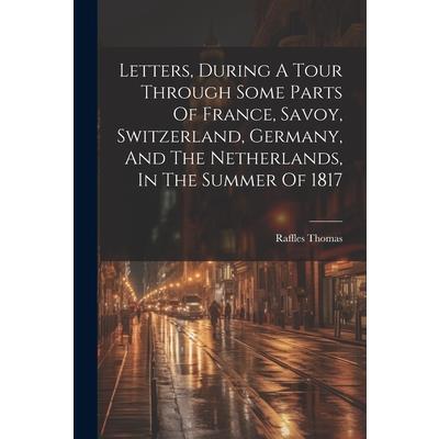 Letters, During A Tour Through Some Parts Of France, Savoy, Switzerland, Germany, And The Netherlands, In The Summer Of 1817