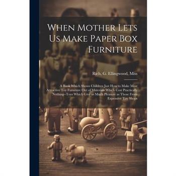 When Mother Lets us Make Paper box Furniture; a Book Which Shows Children Just how to Make Most Attractive toy Furniture out of Materials Which Cost Practically Nothing--toys Which Give as Much Pleasu