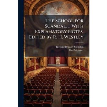 The School for Scandal. ... With Explanatory Notes. Edited by R. H. Westley