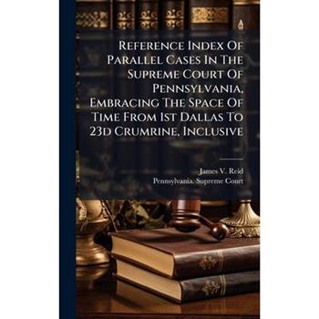 Reference Index Of Parallel Cases In The Supreme Court Of Pennsylvania, Embracing The Space Of Time From 1st Dallas To 23d Crumrine, Inclusive