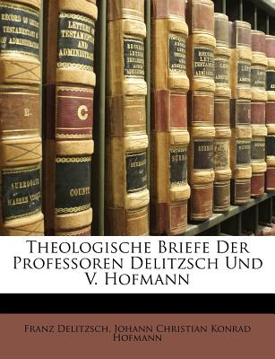 Theologische Briefe Der Professoren Delitzsch Und V. Hofmann