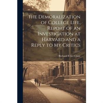 The Demoralization of College Life. Report of an Investigation at Harvard and a Reply to my Critics