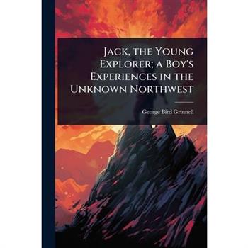 Jack, the Young Explorer; a Boy’s Experiences in the Unknown Northwest