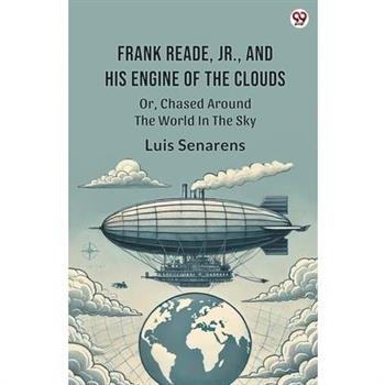 Frank Reade, Jr., And His Engine Of The Clouds Or, Chased Around The World In The Sky