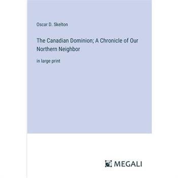 The Canadian Dominion; A Chronicle of Our Northern Neighbor