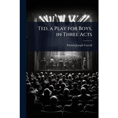 Ted, a Play for Boys, in Three Acts Ted, a Play for Boys, in Three Acts