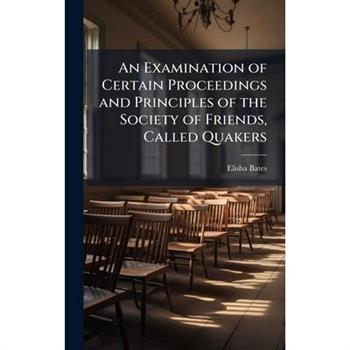 An Examination of Certain Proceedings and Principles of the Society of Friends, Called Quakers