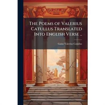 The Poems of Valerius Catullus Translated Into English Verse ..