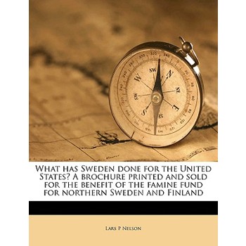 What Has Sweden Done for the United States? a Brochure Printed and Sold for the Benefit of the Famine Fund for Northern Sweden and Finland