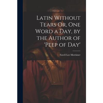 Latin Without Tears Or, One Word a Day, by the Author of 'peep of Day'