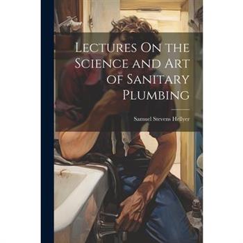 Lectures On the Science and Art of Sanitary Plumbing
