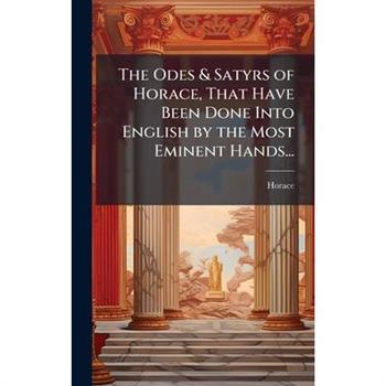The Odes & Satyrs of Horace, That Have Been Done Into English by the Most Eminent Hands...