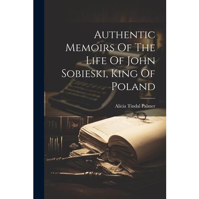 Authentic Memoirs Of The Life Of John Sobieski, King Of Poland