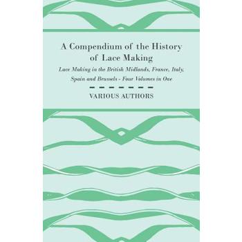 A Compendium of the History of Lace Making - Lace Making in the British Midlands, France, Italy, Spain and Brussels - Four Volumes in One