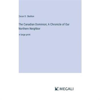 The Canadian Dominion; A Chronicle of Our Northern Neighbor