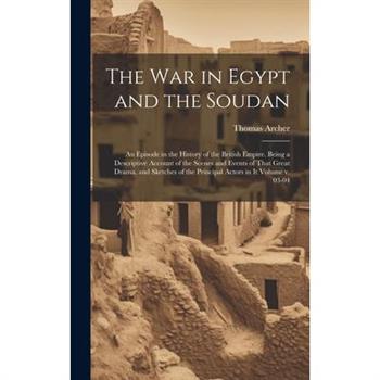 The war in Egypt and the Soudan; an Episode in the History of the British Empire. Being a Descriptive Account of the Scenes and Events of That Great Drama, and Sketches of the Principal Actors in it V