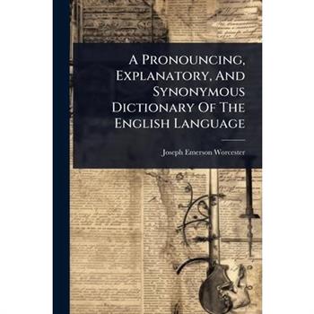 A Pronouncing, Explanatory, And Synonymous Dictionary Of The English Language