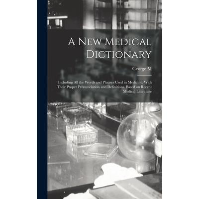 A new Medical Dictionary; Including all the Words and Phrases Used in Medicine, With Their Proper Pronunciation and Definitions. Based on Recent Medical Literature