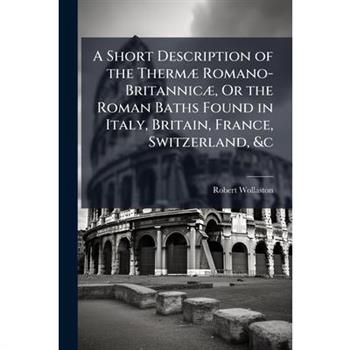 A Short Description of the Therm?] Romano-Britannic?], Or the Roman Baths Found in Italy, Britain, France, Switzerland, &c