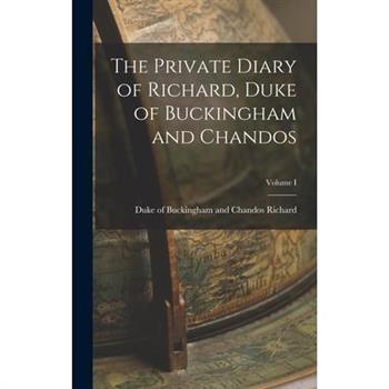 The Private Diary of Richard, Duke of Buckingham and Chandos; Volume I