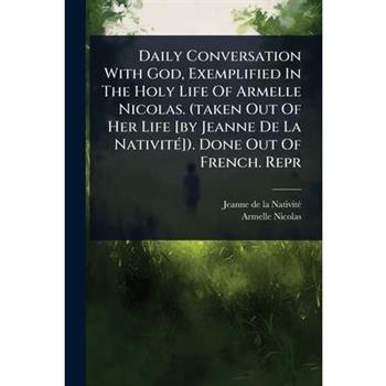 Daily Conversation With God, Exemplified In The Holy Life Of Armelle Nicolas. (taken Out Of Her Life [by Jeanne De La Nativit?(c)]). Done Out Of French. Repr