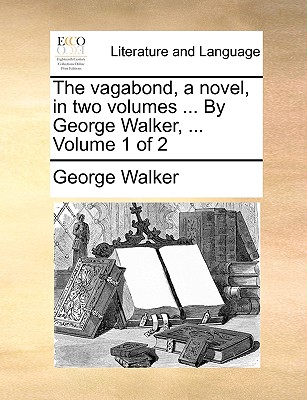 The Vagabond, a Novel, in Two Volumes ... by George Walker, ... Volume 1 of 2